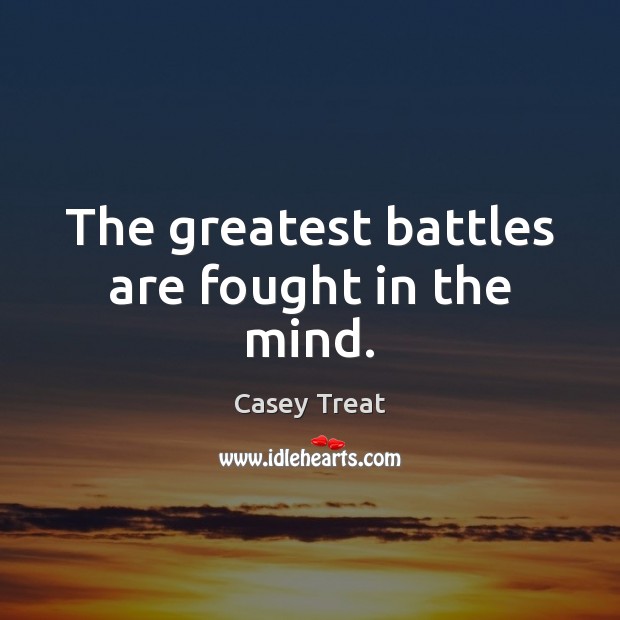 The greatest battles are fought in the mind. Casey Treat Picture Quote