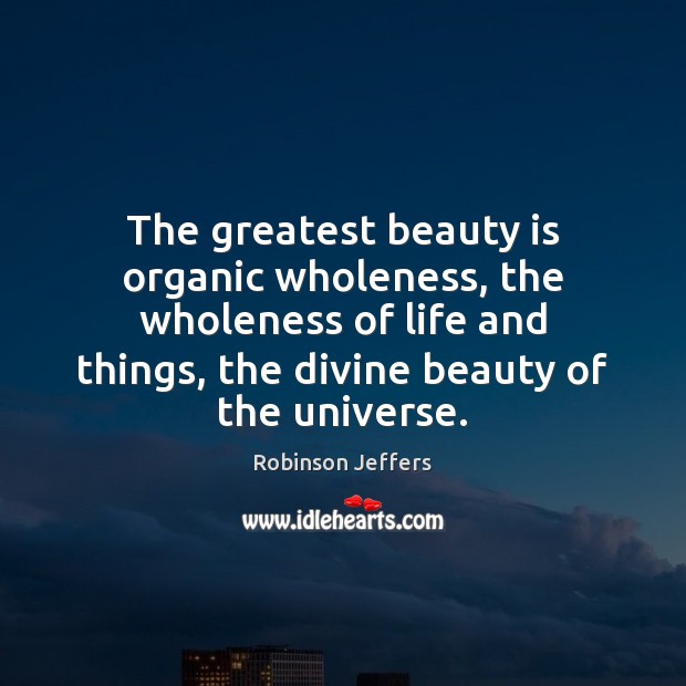 The greatest beauty is organic wholeness, the wholeness of life and things, Robinson Jeffers Picture Quote