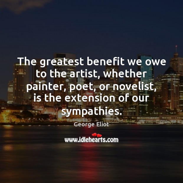 The greatest benefit we owe to the artist, whether painter, poet, or George Eliot Picture Quote