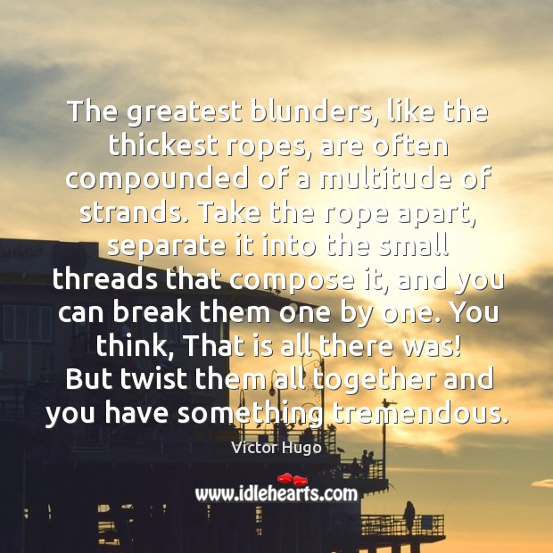 The greatest blunders, like the thickest ropes, are often compounded of a Image
