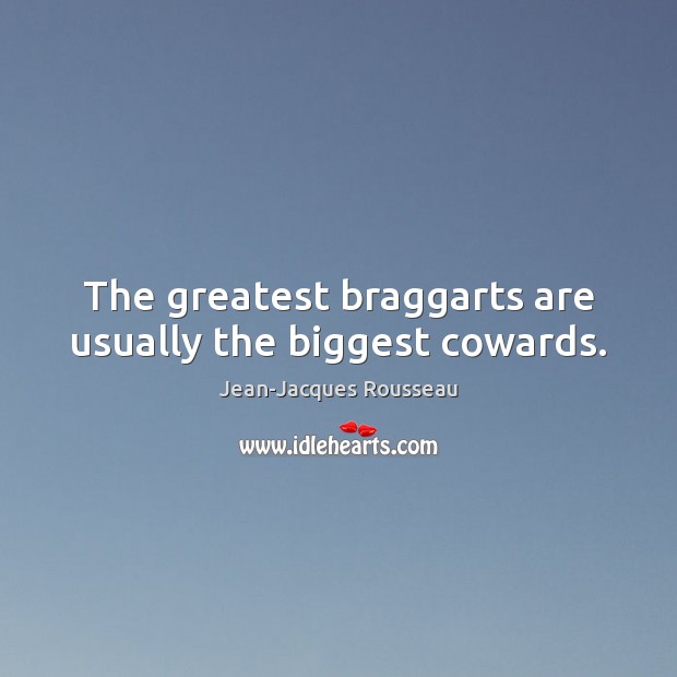The greatest braggarts are usually the biggest cowards. Jean-Jacques Rousseau Picture Quote