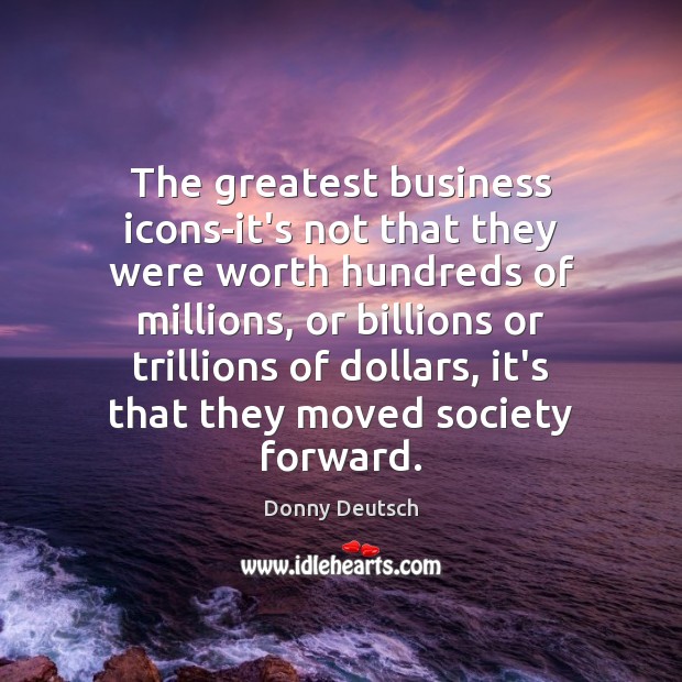 The greatest business icons-it’s not that they were worth hundreds of millions, Donny Deutsch Picture Quote