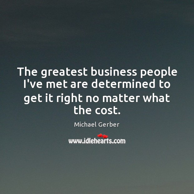 The greatest business people I’ve met are determined to get it right Michael Gerber Picture Quote