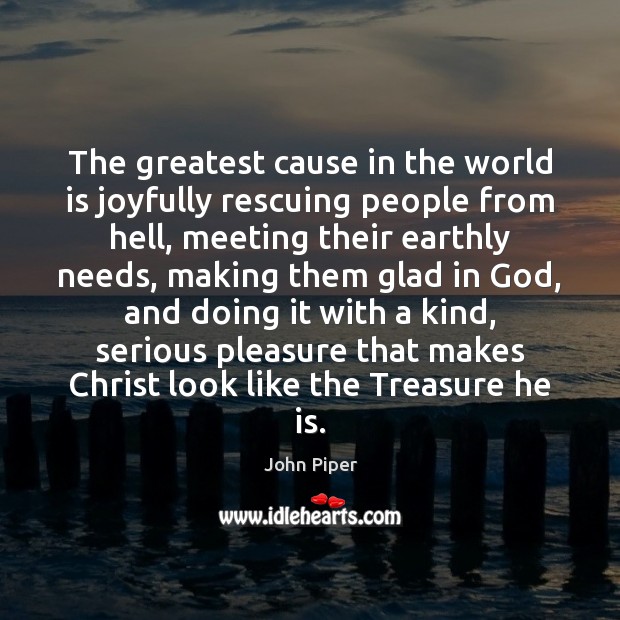 The greatest cause in the world is joyfully rescuing people from hell, John Piper Picture Quote