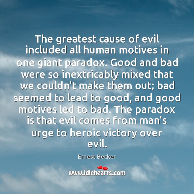 The greatest cause of evil included all human motives in one giant Ernest Becker Picture Quote