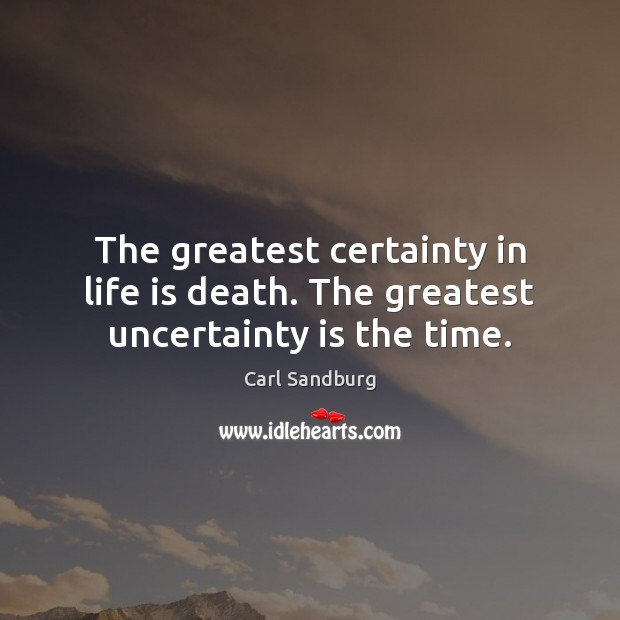 The greatest certainty in life is death. The greatest uncertainty is the time. Image