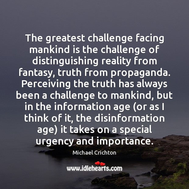 The greatest challenge facing mankind is the challenge of distinguishing reality from Michael Crichton Picture Quote