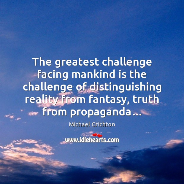 The greatest challenge facing mankind is the challenge of distinguishing reality from Image