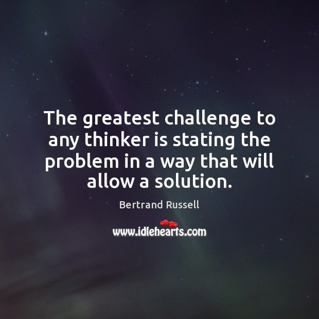 The greatest challenge to any thinker is stating the problem in a Image