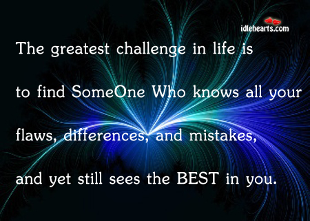 Greatest challenge in life is to find one who sees the best in your flaws. Challenge Quotes Image