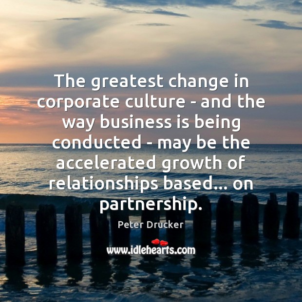 The greatest change in corporate culture – and the way business is Peter Drucker Picture Quote