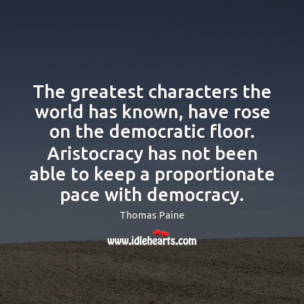 The greatest characters the world has known, have rose on the democratic Thomas Paine Picture Quote