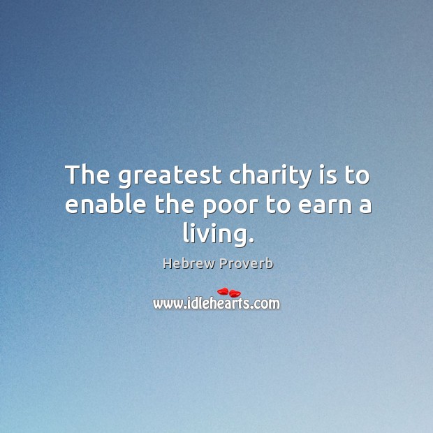 The greatest charity is to enable the poor to earn a living. Hebrew Proverbs Image