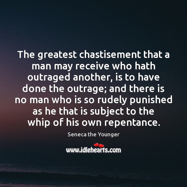 The greatest chastisement that a man may receive who hath outraged another, Seneca the Younger Picture Quote