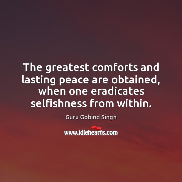 The greatest comforts and lasting peace are obtained, when one eradicates selfishness Guru Gobind Singh Picture Quote