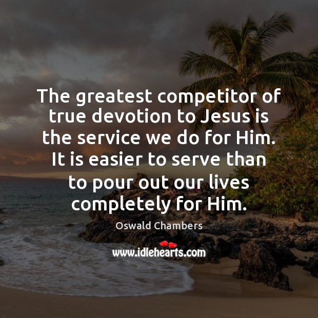 The greatest competitor of true devotion to Jesus is the service we Oswald Chambers Picture Quote