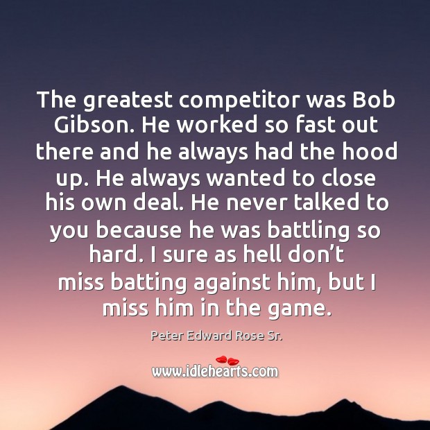 The greatest competitor was bob gibson. Peter Edward Rose Sr. Picture Quote