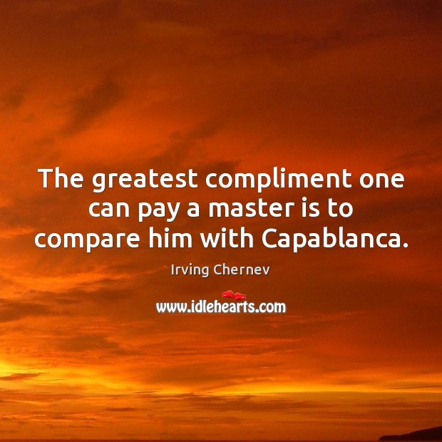 The greatest compliment one can pay a master is to compare him with Capablanca. Irving Chernev Picture Quote