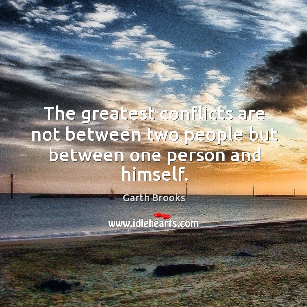 The greatest conflicts are not between two people but between one person and himself. Garth Brooks Picture Quote