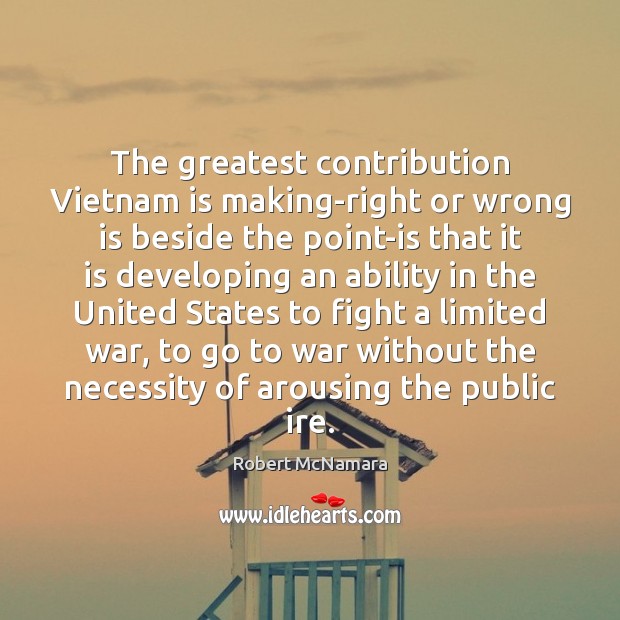 The greatest contribution Vietnam is making-right or wrong is beside the point-is Robert McNamara Picture Quote