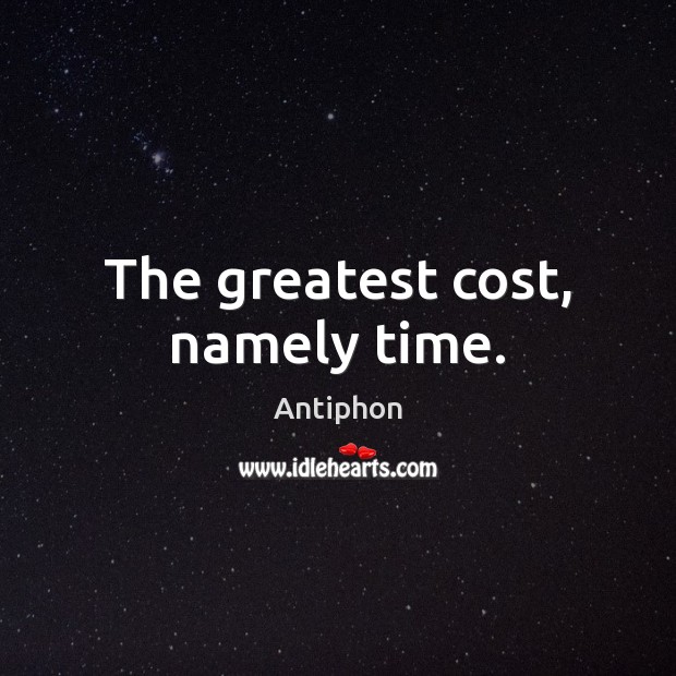 The greatest cost, namely time. Antiphon Picture Quote