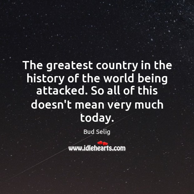 The greatest country in the history of the world being attacked. So Image