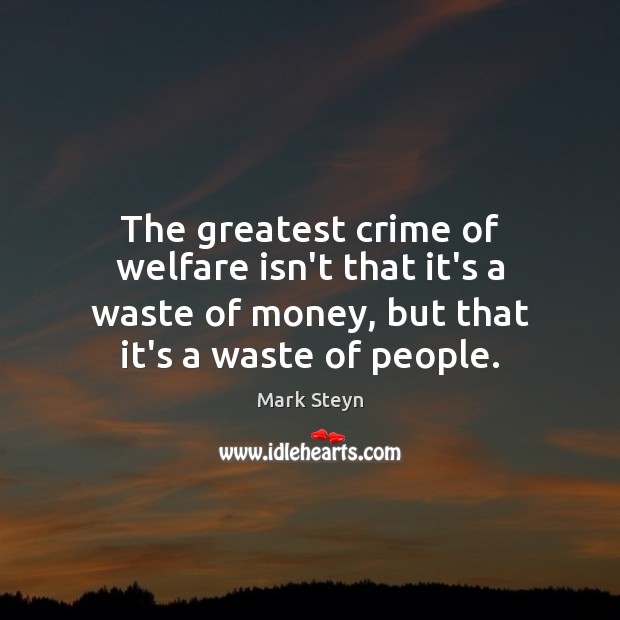 The greatest crime of welfare isn’t that it’s a waste of money, Mark Steyn Picture Quote