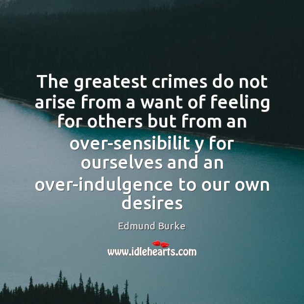 The greatest crimes do not arise from a want of feeling for Edmund Burke Picture Quote
