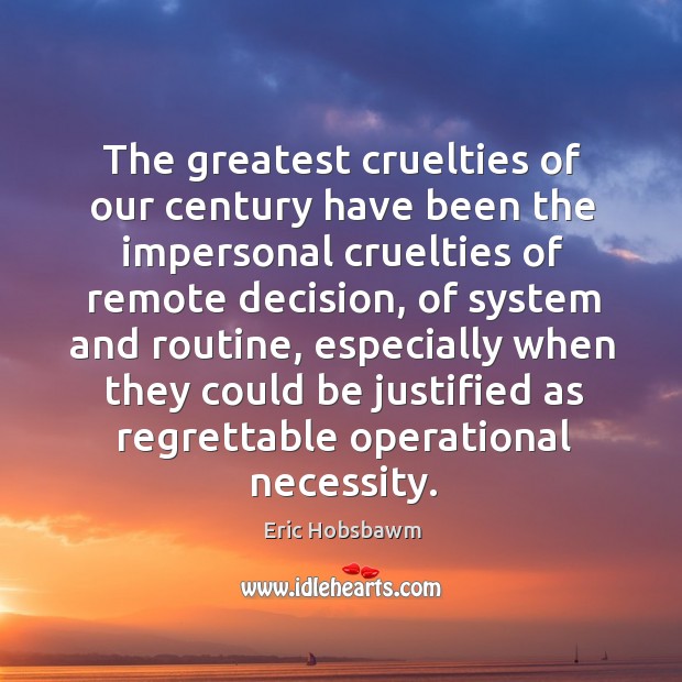 The greatest cruelties of our century have been the impersonal cruelties of Eric Hobsbawm Picture Quote