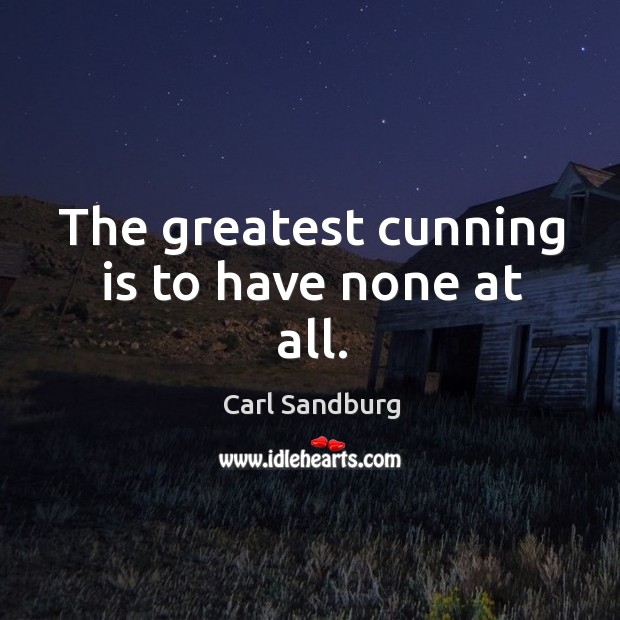 The greatest cunning is to have none at all. Carl Sandburg Picture Quote