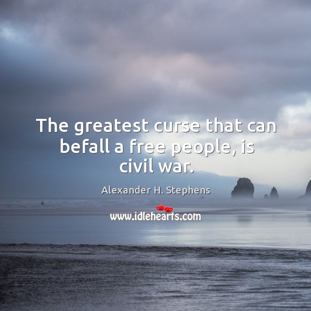 The greatest curse that can befall a free people, is civil war. Alexander H. Stephens Picture Quote