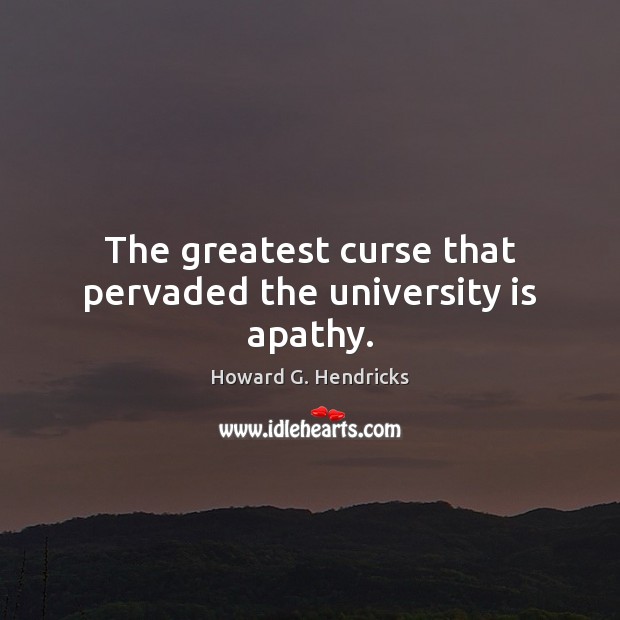 The greatest curse that pervaded the university is apathy. Howard G. Hendricks Picture Quote