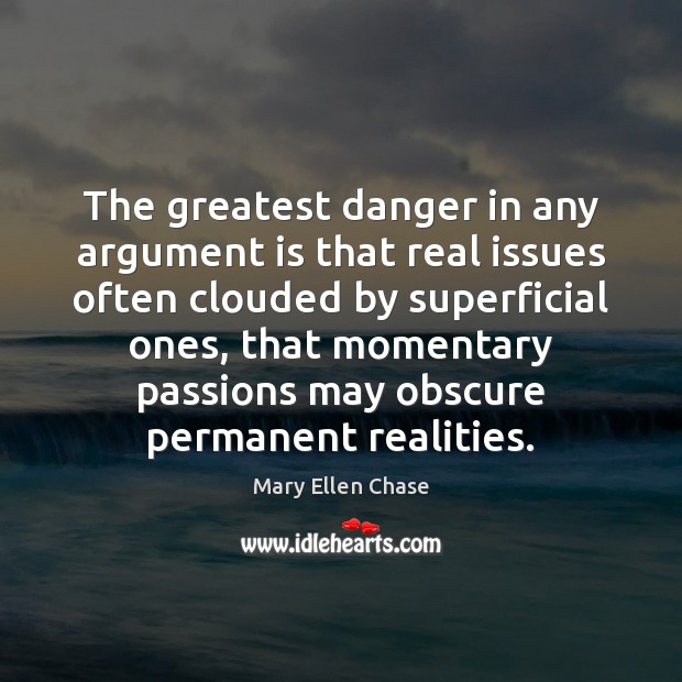 The greatest danger in any argument is that real issues often clouded Mary Ellen Chase Picture Quote