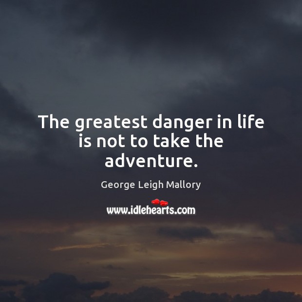 The greatest danger in life is not to take the adventure. George Leigh Mallory Picture Quote