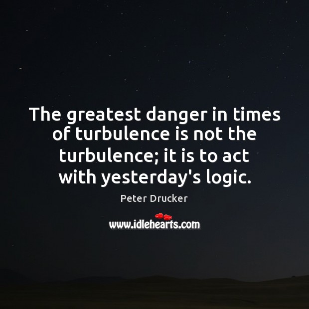 The greatest danger in times of turbulence is not the turbulence; it Image