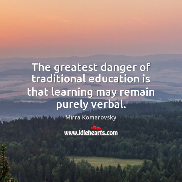 The greatest danger of traditional education is that learning may remain purely verbal. Mirra Komarovsky Picture Quote