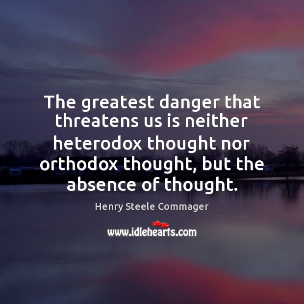 The greatest danger that threatens us is neither heterodox thought nor orthodox Henry Steele Commager Picture Quote