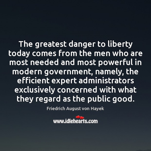 The greatest danger to liberty today comes from the men who are Friedrich August von Hayek Picture Quote