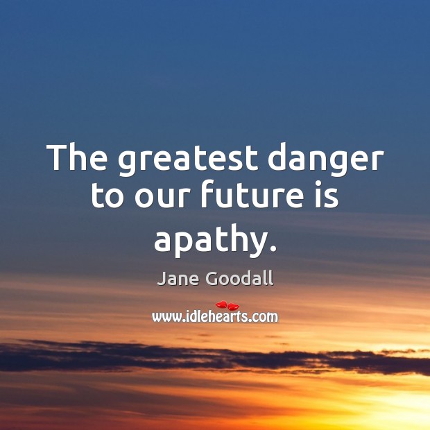The greatest danger to our future is apathy. Jane Goodall Picture Quote