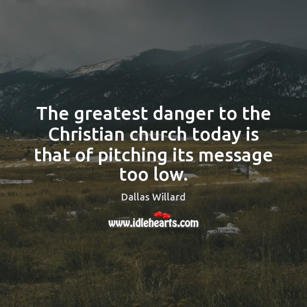 The greatest danger to the Christian church today is that of pitching its message too low. Image