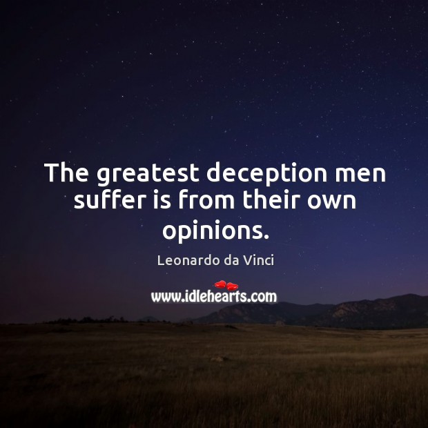 The greatest deception men suffer is from their own opinions. Leonardo da Vinci Picture Quote