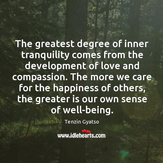 The greatest degree of inner tranquility comes from the development of love and compassion. Tenzin Gyatso Picture Quote