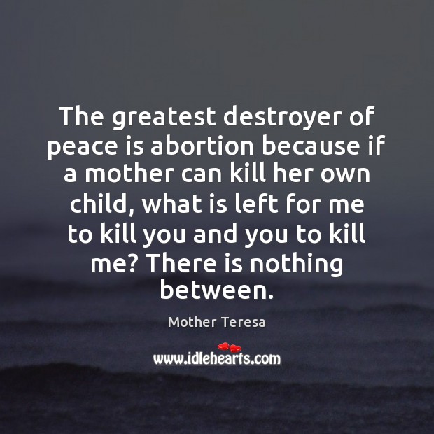 The greatest destroyer of peace is abortion because if a mother can Peace Quotes Image