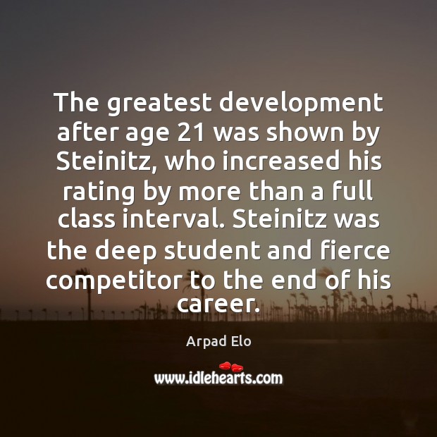 The greatest development after age 21 was shown by Steinitz, who increased his Image