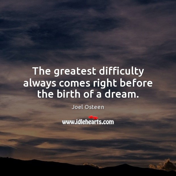 The greatest difficulty always comes right before the birth of a dream. Joel Osteen Picture Quote