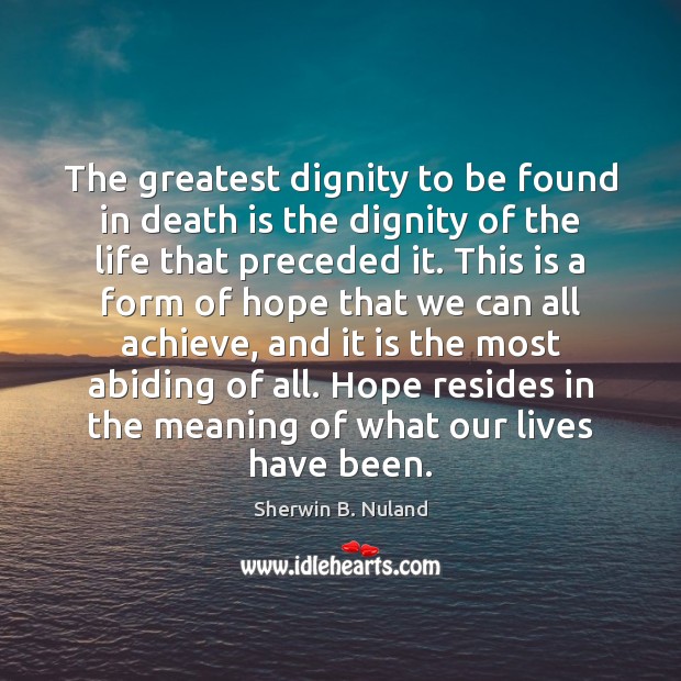 The greatest dignity to be found in death is the dignity of Sherwin B. Nuland Picture Quote