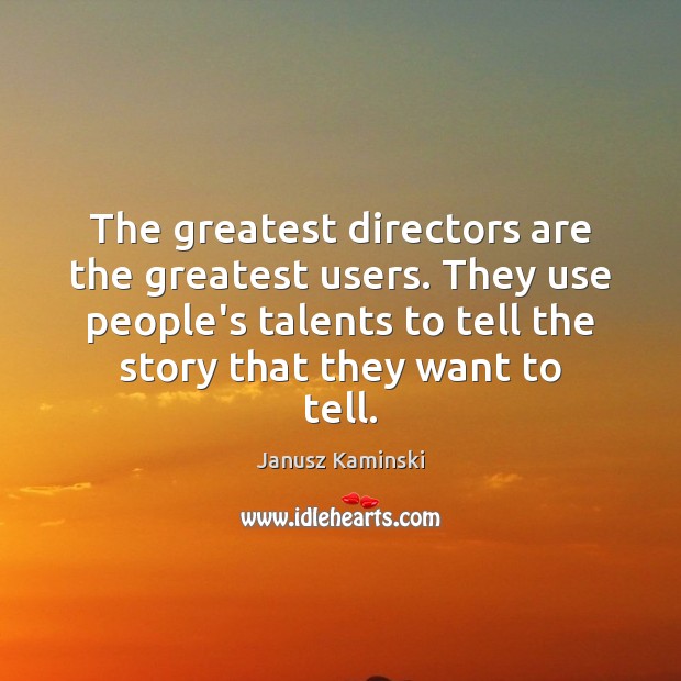 The greatest directors are the greatest users. They use people’s talents to Janusz Kaminski Picture Quote