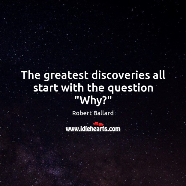The greatest discoveries all start with the question “Why?” Robert Ballard Picture Quote