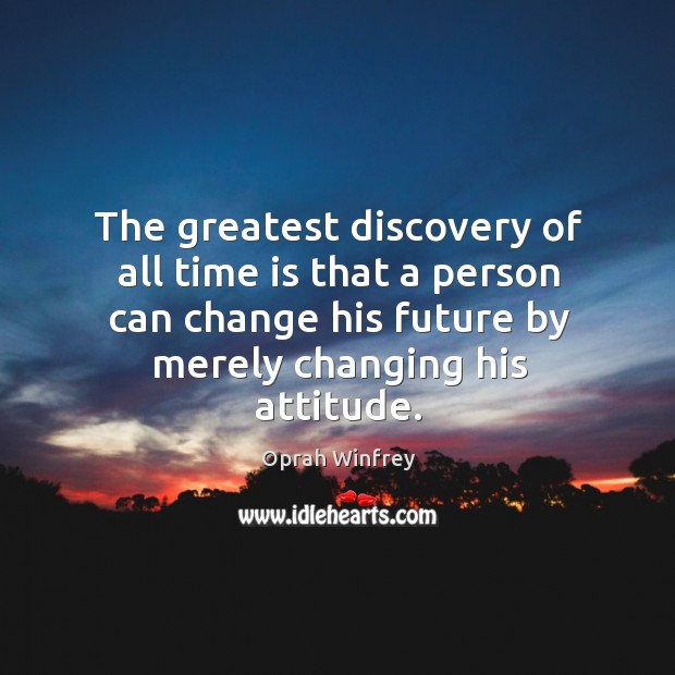 The greatest discovery of all time is that a person can change his future by merely changing his attitude. Oprah Winfrey Picture Quote