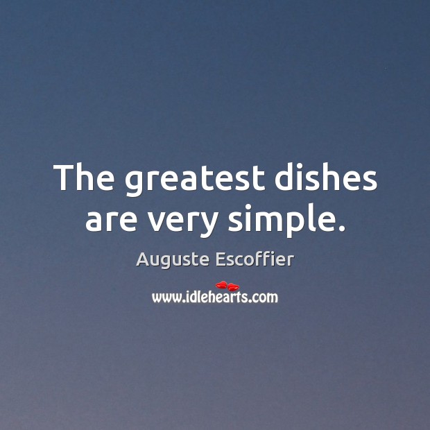 The greatest dishes are very simple. Auguste Escoffier Picture Quote